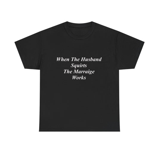 When The Husband Squirts, The Marriage Works T-shirt