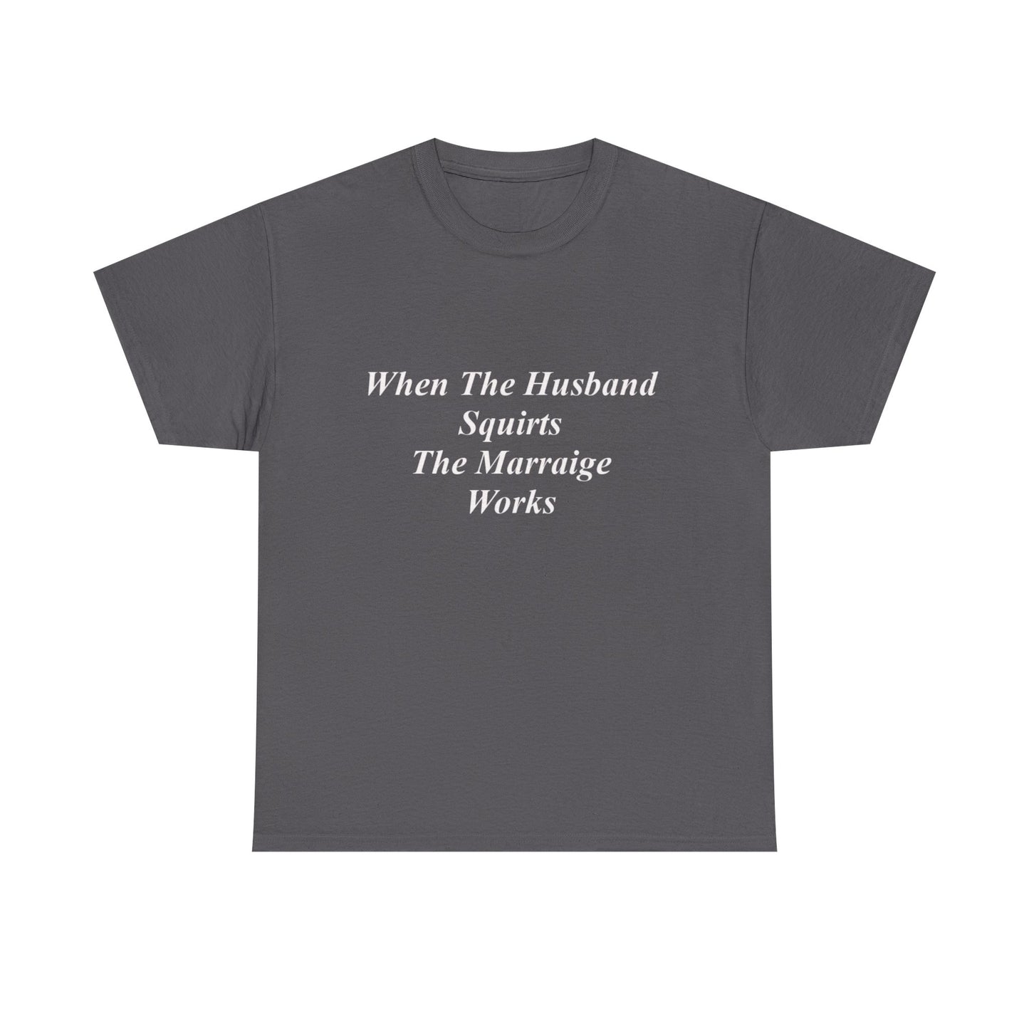 When The Husband Squirts, The Marriage Works T-shirt