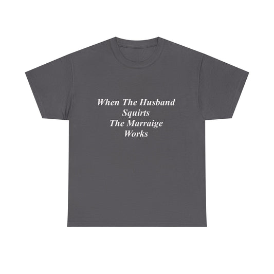When The Husband Squirts, The Marriage Works T-shirt