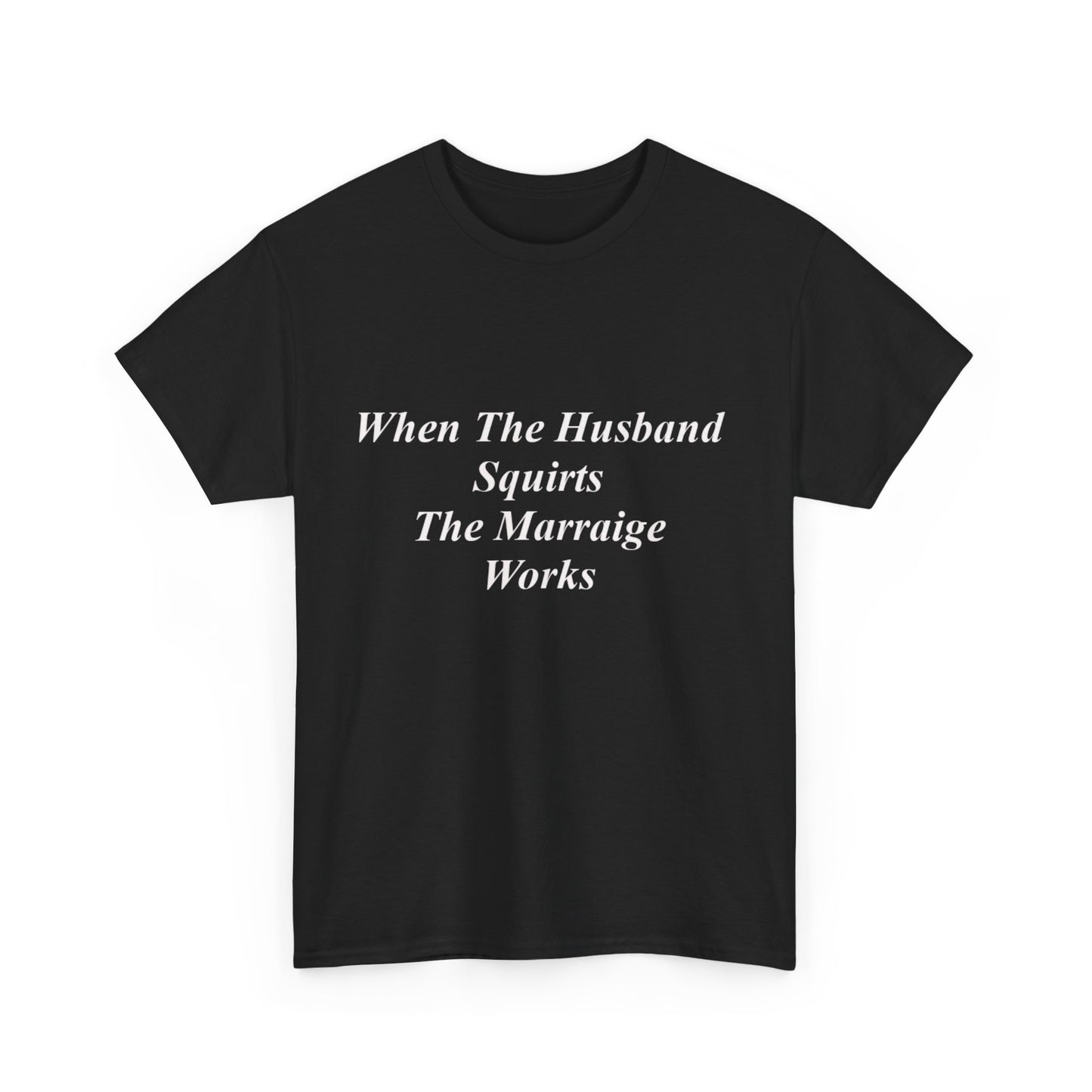 When The Husband Squirts, The Marriage Works T-shirt